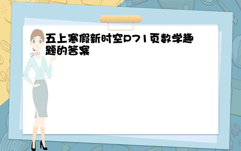 五上寒假新时空P71页数学趣题的答案