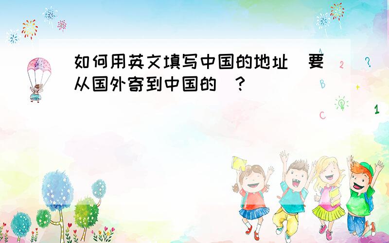 如何用英文填写中国的地址(要从国外寄到中国的)?