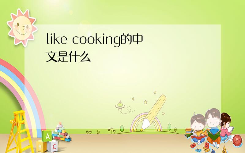 like cooking的中文是什么