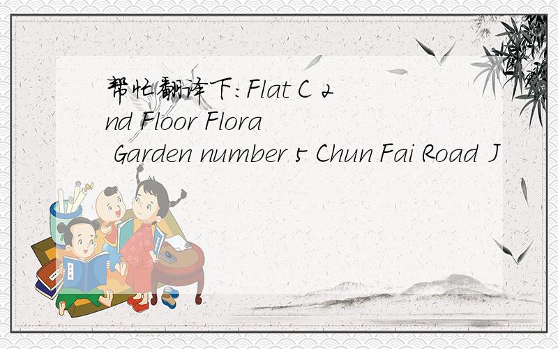 帮忙翻译下：Flat C 2nd Floor Flora Garden number 5 Chun Fai Road J