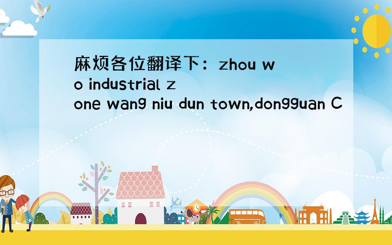 麻烦各位翻译下：zhou wo industrial zone wang niu dun town,dongguan C