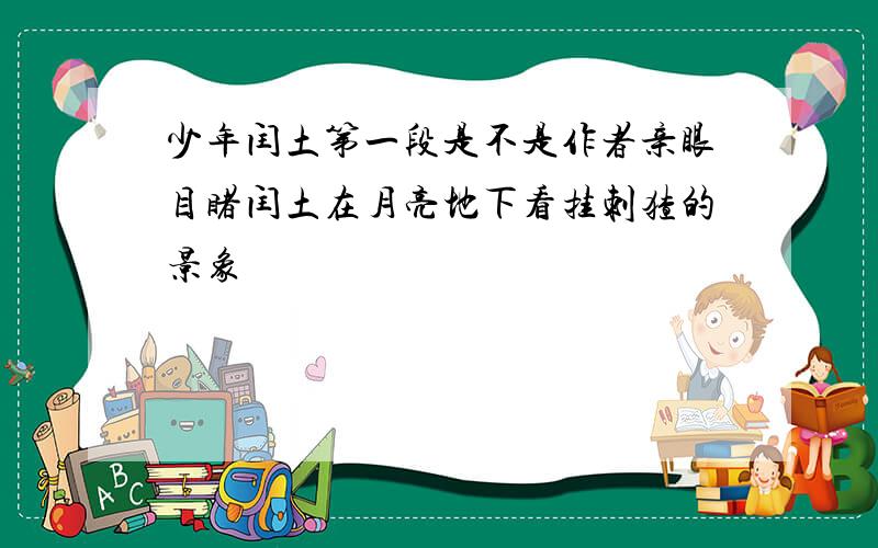 少年闰土第一段是不是作者亲眼目睹闰土在月亮地下看挂刺猹的景象