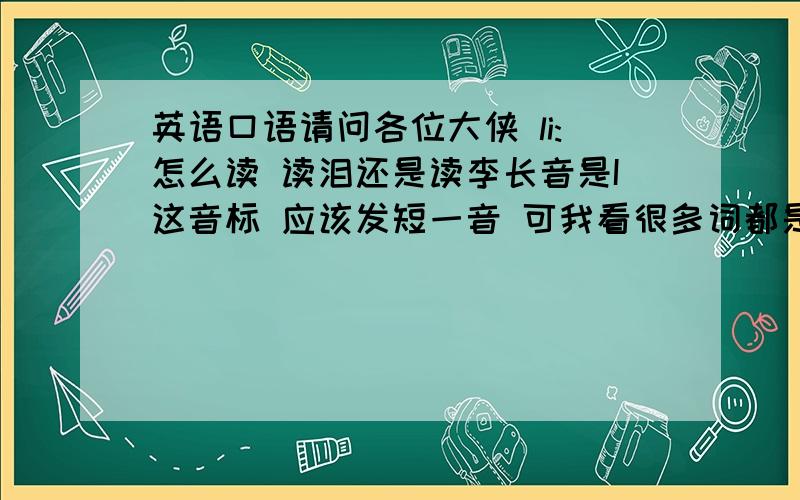 英语口语请问各位大侠 li:怎么读 读泪还是读李长音是I这音标 应该发短一音 可我看很多词都是读ei音 好象abolis