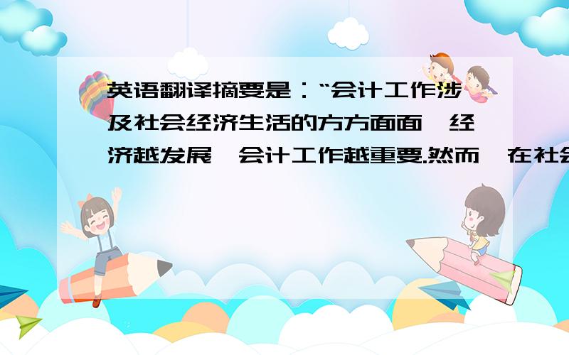 英语翻译摘要是：“会计工作涉及社会经济生活的方方面面,经济越发展,会计工作越重要.然而,在社会主义市场经济体制逐步完善的