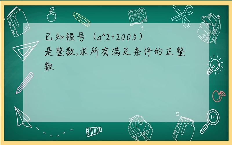 已知根号（a^2+2005）是整数,求所有满足条件的正整数