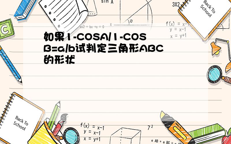 如果1-COSA/1-COSB=a/b试判定三角形ABC的形状