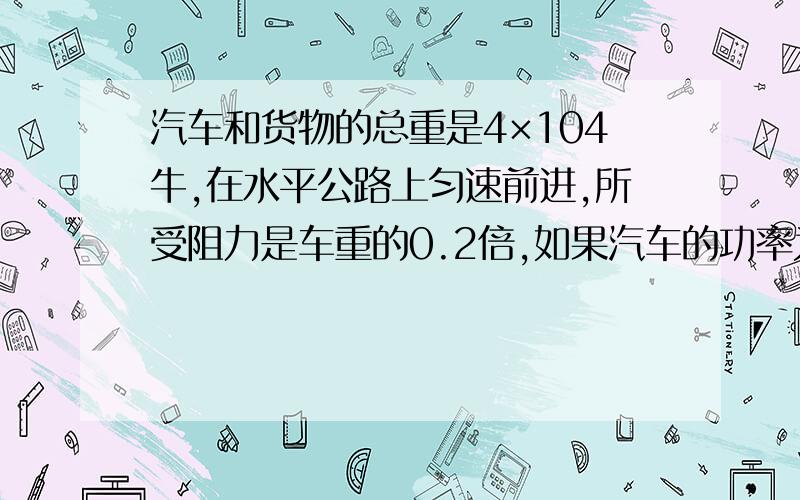 汽车和货物的总重是4×104牛,在水平公路上匀速前进,所受阻力是车重的0.2倍,如果汽车的功率为70千瓦,