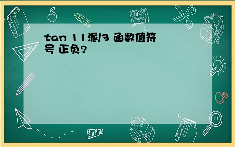 tan 11派/3 函数值符号 正负?