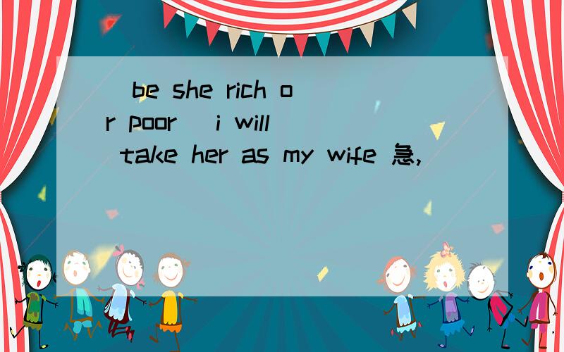 (be she rich or poor) i will take her as my wife 急,