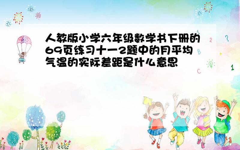 人教版小学六年级数学书下册的69页练习十一2题中的月平均气温的实际差距是什么意思