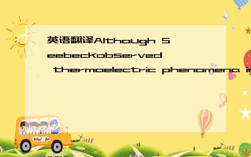 英语翻译Although Seebeckobserved thermoelectric phenomena in 182