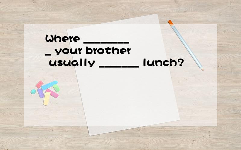 Where _________ your brother usually _______ lunch?