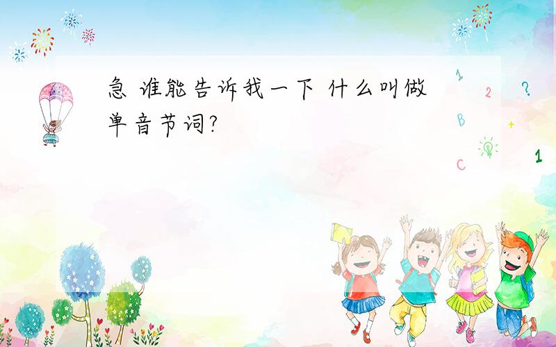 急 谁能告诉我一下 什么叫做单音节词?