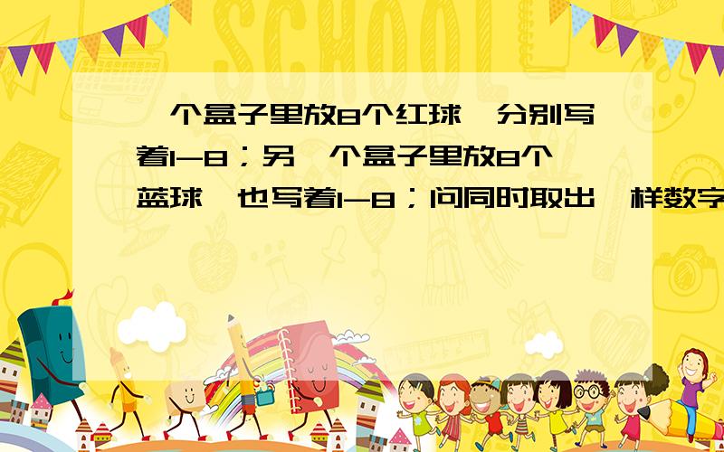 一个盒子里放8个红球,分别写着1-8；另一个盒子里放8个蓝球,也写着1-8；问同时取出一样数字的概率