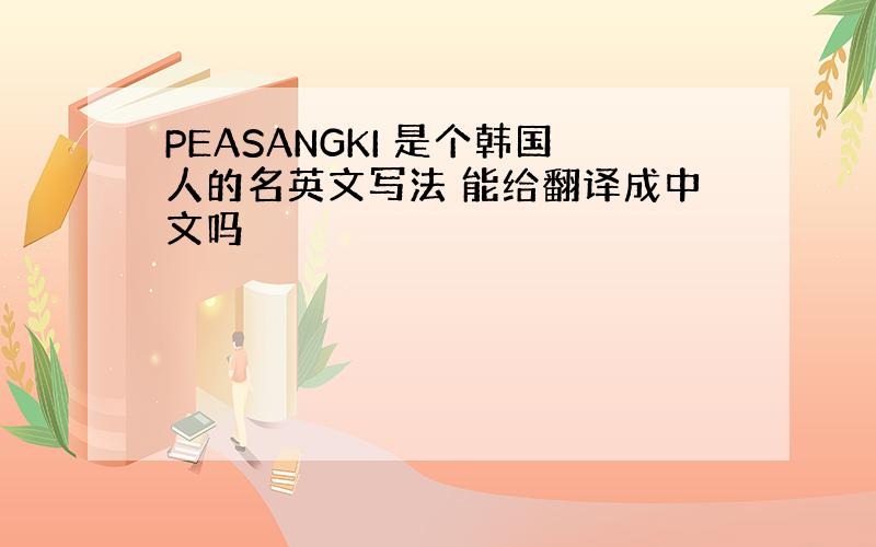 PEASANGKI 是个韩国人的名英文写法 能给翻译成中文吗