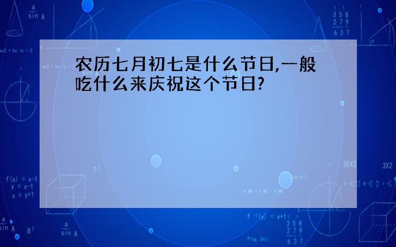 农历七月初七是什么节日,一般吃什么来庆祝这个节日?