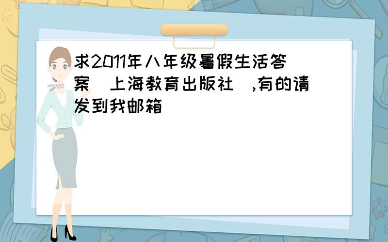 求2011年八年级暑假生活答案（上海教育出版社）,有的请发到我邮箱