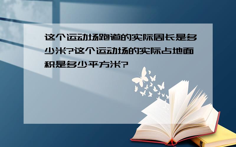 这个运动场跑道的实际周长是多少米?这个运动场的实际占地面积是多少平方米?