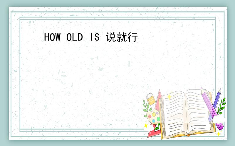 HOW OLD IS 说就行