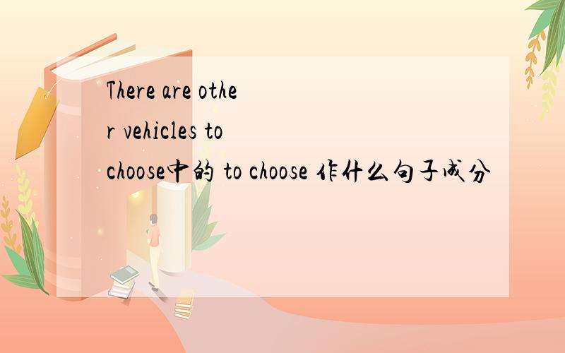 There are other vehicles to choose中的 to choose 作什么句子成分