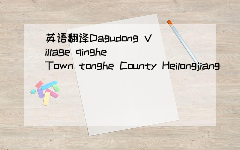 英语翻译Dagudong Village qinghe Town tonghe County Heilongjiang