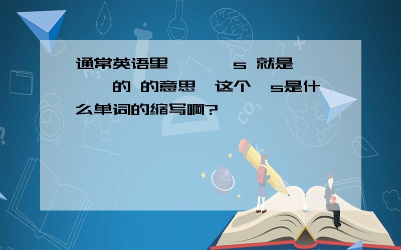 通常英语里 ……'s 就是 ……的 的意思,这个's是什么单词的缩写啊?