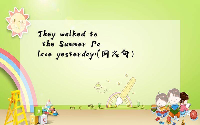 They walked to the Summer Palace yesterday.(同义句）