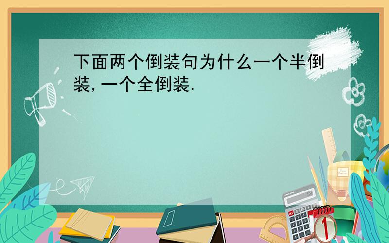 下面两个倒装句为什么一个半倒装,一个全倒装.