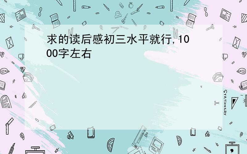 求的读后感初三水平就行,1000字左右