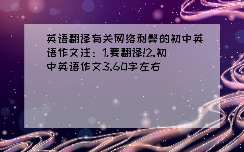 英语翻译有关网络利弊的初中英语作文注：1.要翻译!2.初中英语作文3.60字左右