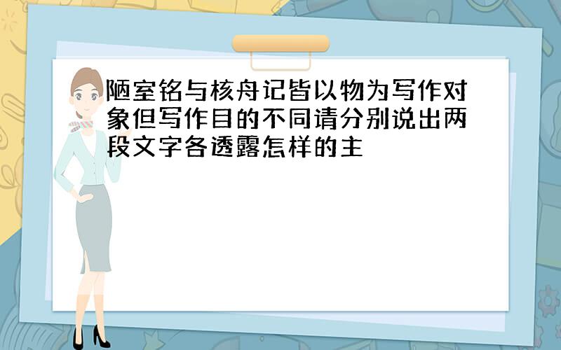 陋室铭与核舟记皆以物为写作对象但写作目的不同请分别说出两段文字各透露怎样的主