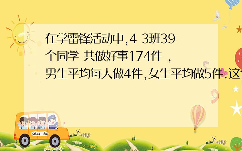 在学雷锋活动中,4 3班39个同学 共做好事174件 ,男生平均每人做4件,女生平均做5件.这个班男女各