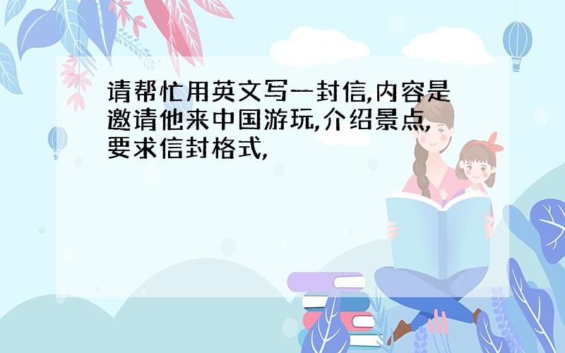 请帮忙用英文写一封信,内容是邀请他来中国游玩,介绍景点,要求信封格式,