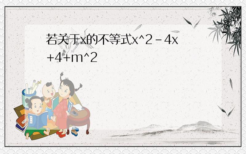 若关于x的不等式x^2-4x+4+m^2