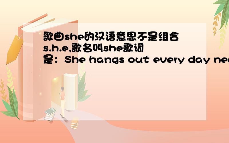 歌曲she的汉语意思不是组合s.h.e,歌名叫she歌词是：She hangs out every day near b