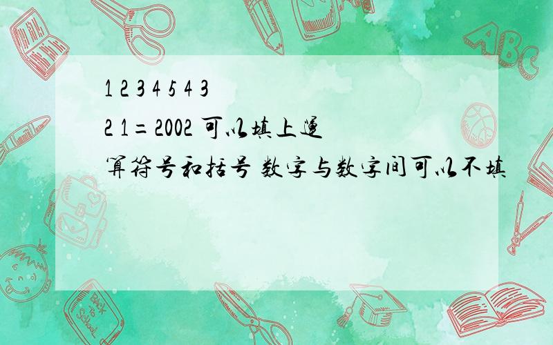 1 2 3 4 5 4 3 2 1=2002 可以填上运算符号和括号 数字与数字间可以不填