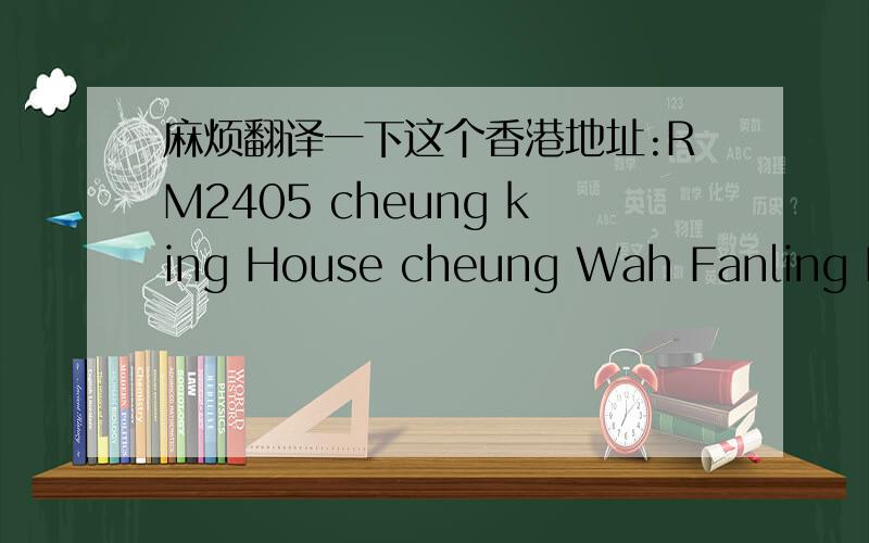 麻烦翻译一下这个香港地址:RM2405 cheung king House cheung Wah Fanling N.T