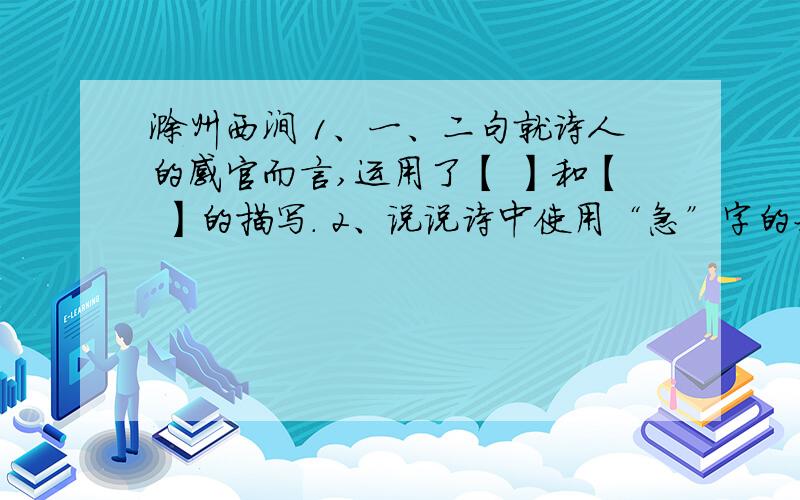 滁州西涧 1、一、二句就诗人的感官而言,运用了【 】和【 】的描写. 2、说说诗中使用“急”字的好处.