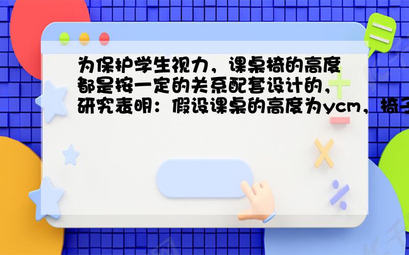 为保护学生视力，课桌椅的高度都是按一定的关系配套设计的，研究表明：假设课桌的高度为ycm，椅子的高度为xcm，则y应是x