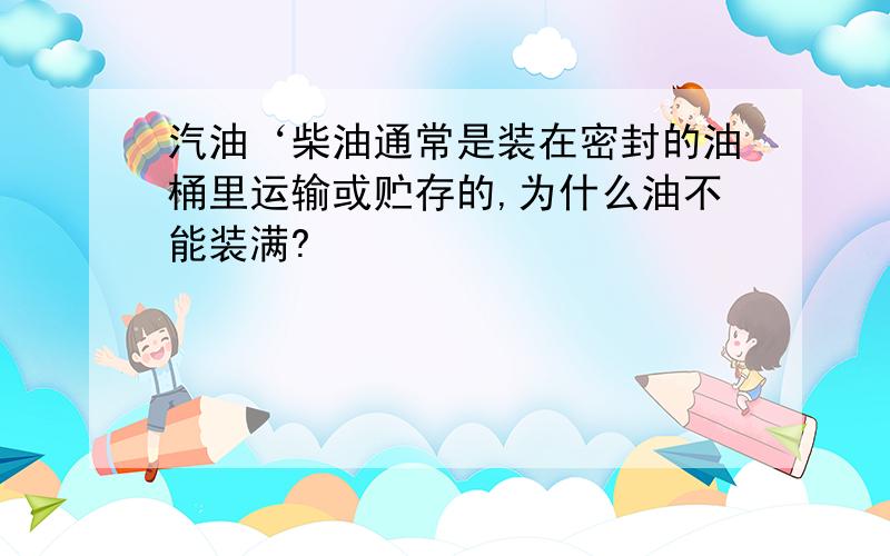 汽油‘柴油通常是装在密封的油桶里运输或贮存的,为什么油不能装满?