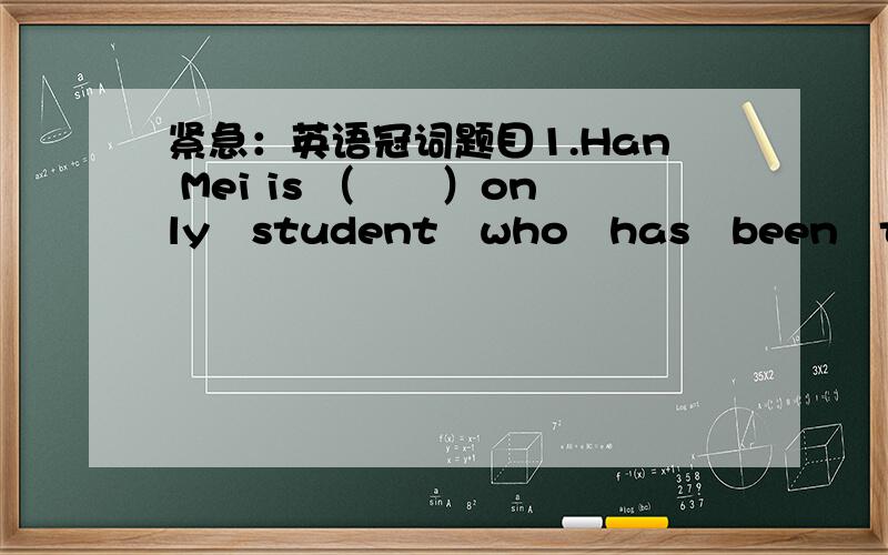 紧急：英语冠词题目1.Han Mei is （　　）only　student　who　has　been　to ( ) A