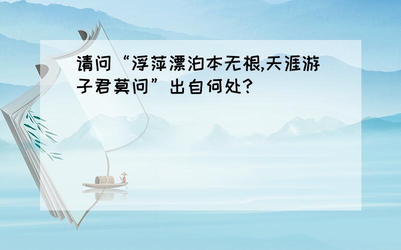 请问“浮萍漂泊本无根,天涯游子君莫问”出自何处?