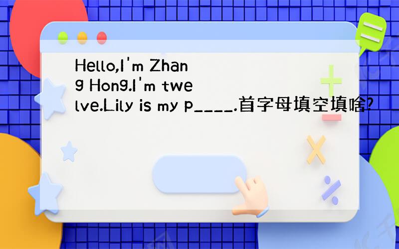 Hello,I'm Zhang Hong.I'm twelve.Lily is my p____.首字母填空填啥?