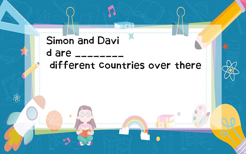 Simon and David are ________ different countries over there