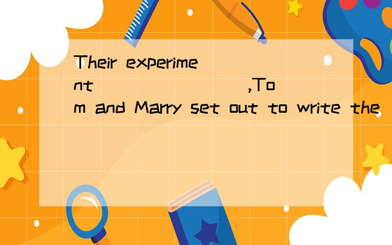 Their experiment ________,Tom and Marry set out to write the