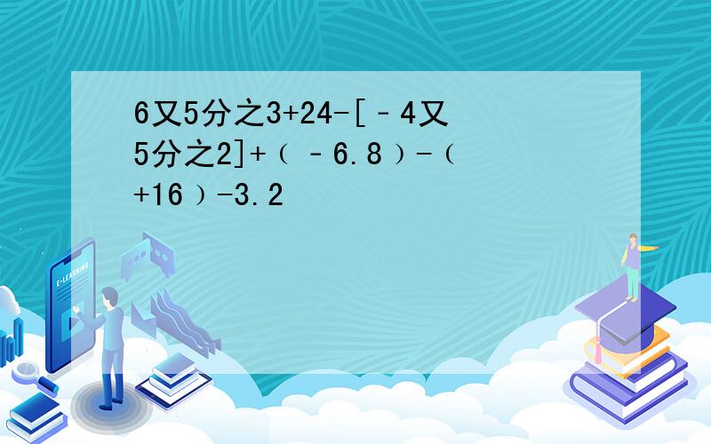 6又5分之3+24-[﹣4又5分之2]+﹙﹣6.8﹚-﹙+16﹚-3.2