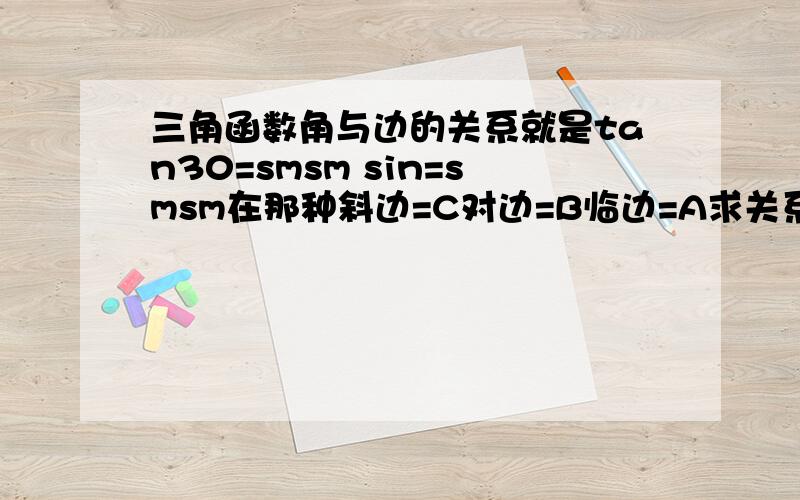 三角函数角与边的关系就是tan30=smsm sin=smsm在那种斜边=C对边=B临边=A求关系