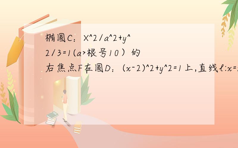 椭圆C：X^2/a^2+y^2/3=1(a>根号10）的右焦点F在圆D：(x-2)^2+y^2=1上,直线l:x=my+