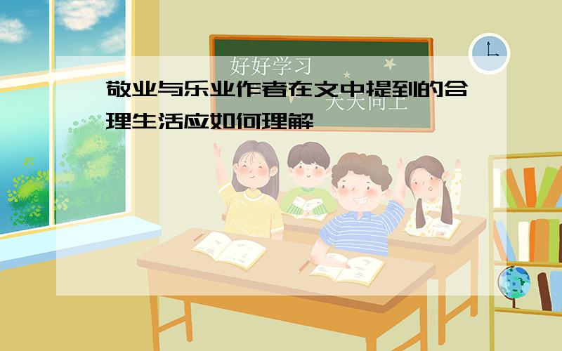 敬业与乐业作者在文中提到的合理生活应如何理解