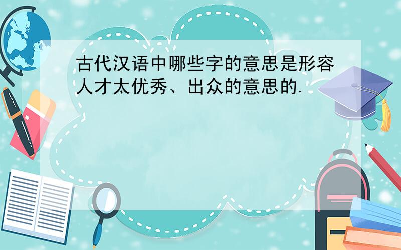 古代汉语中哪些字的意思是形容人才太优秀、出众的意思的.